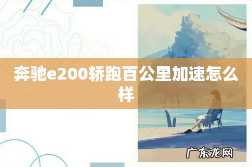 奔驰e200轿跑百公里加速怎么样