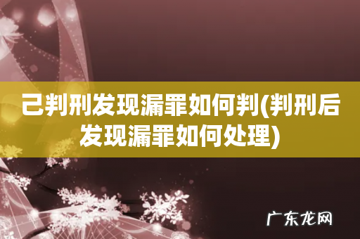 判刑后发现漏罪如何处理 己判刑发现漏罪如何判