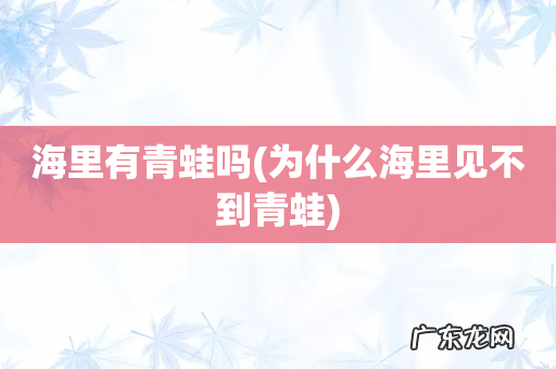 为什么海里见不到青蛙 海里有青蛙吗