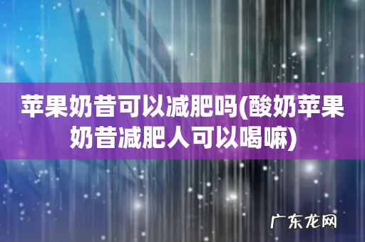 酸奶苹果奶昔减肥人可以喝嘛 苹果奶昔可以减肥吗