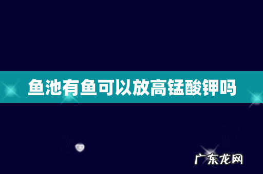 鱼池有鱼可以放高锰酸钾吗