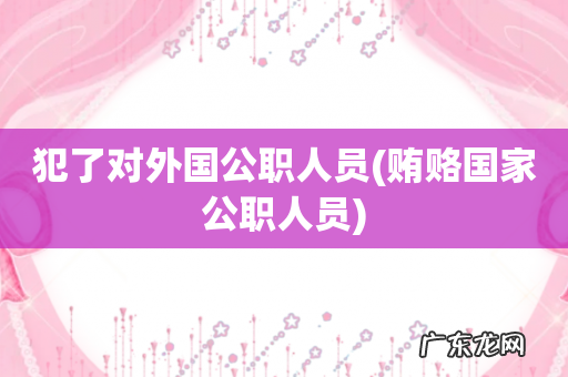 贿赂国家公职人员 犯了对外国公职人员