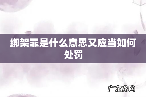 绑架罪是什么意思又应当如何处罚