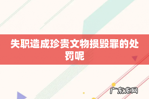 失职造成珍贵文物损毁罪的处罚呢