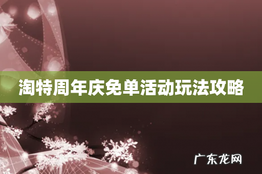 淘特周年庆免单活动玩法攻略