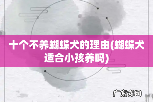 蝴蝶犬适合小孩养吗 十个不养蝴蝶犬的理由