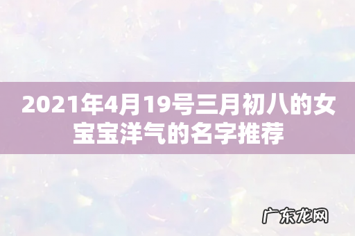 2021年4月19号三月初八的女宝宝洋气的名字推荐