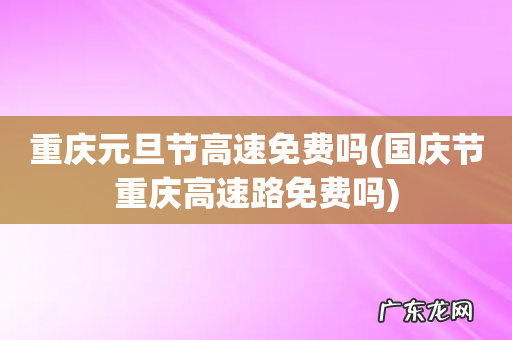 国庆节重庆高速路免费吗 重庆元旦节高速免费吗