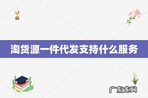 淘货源一件代发支持什么服务