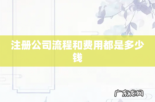 注册公司流程和费用都是多少钱