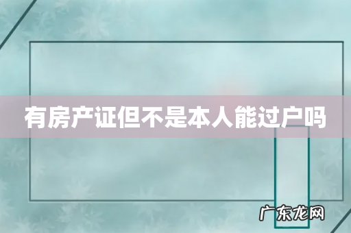 有房产证但不是本人能过户吗