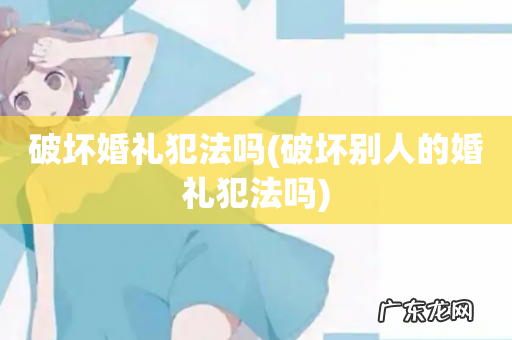 破坏别人的婚礼犯法吗 破坏婚礼犯法吗