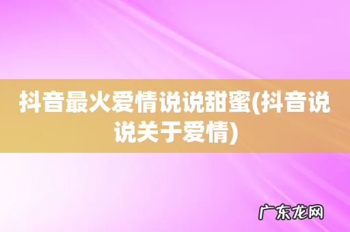 抖音说说关于爱情 抖音最火爱情说说甜蜜