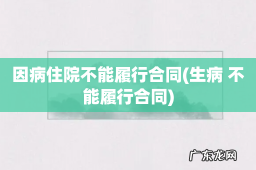 生病 不能履行合同 因病住院不能履行合同