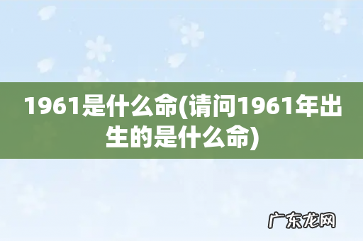 请问1961年出生的是什么命 1961是什么命