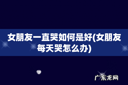 女朋友每天哭怎么办 女朋友一直哭如何是好