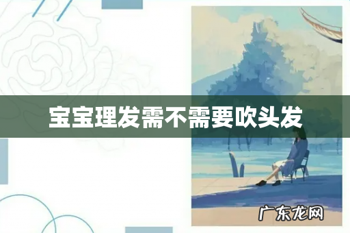 宝宝理发需不需要吹头发