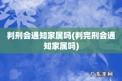 判完刑会通知家属吗 判刑会通知家属吗