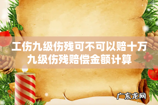 工伤九级伤残可不可以赔十万九级伤残赔偿金额计算