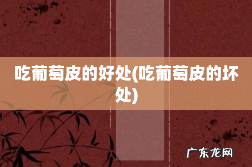 吃葡萄皮的坏处 吃葡萄皮的好处