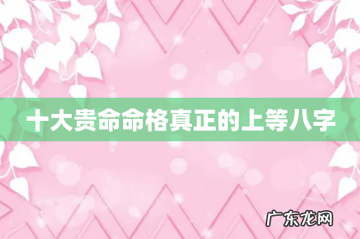 十大贵命命格真正的上等八字