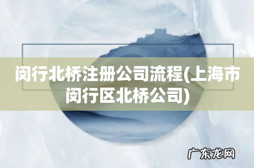 上海市闵行区北桥公司 闵行北桥注册公司流程