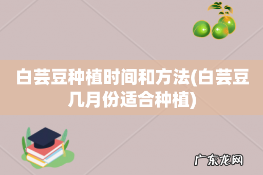 白芸豆几月份适合种植 白芸豆种植时间和方法