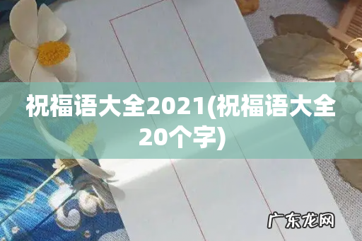 祝福语大全20个字 祝福语大全2021