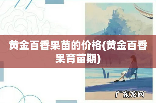 黄金百香果育苗期 黄金百香果苗的价格