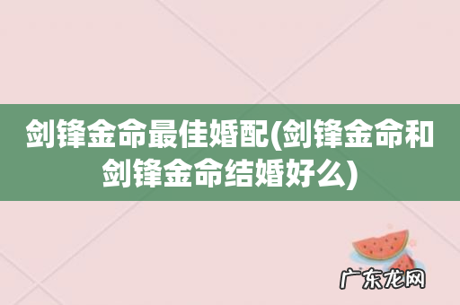 剑锋金命和剑锋金命结婚好么 剑锋金命最佳婚配