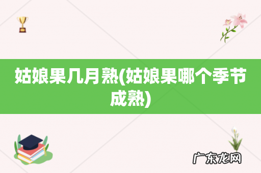 姑娘果哪个季节成熟 姑娘果几月熟