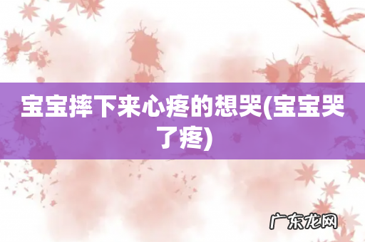 宝宝哭了疼 宝宝摔下来心疼的想哭