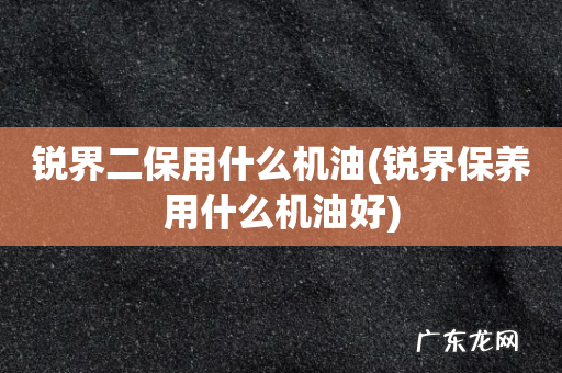 锐界保养用什么机油好 锐界二保用什么机油