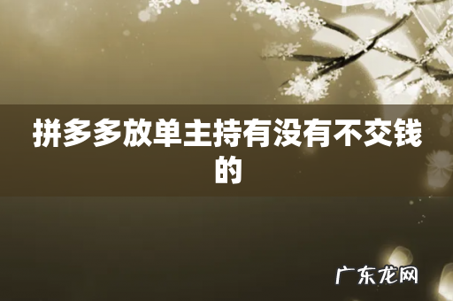 拼多多放单主持有没有不交钱的