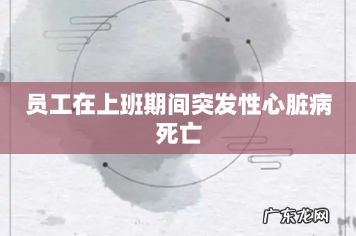 员工在上班期间突发性心脏病死亡