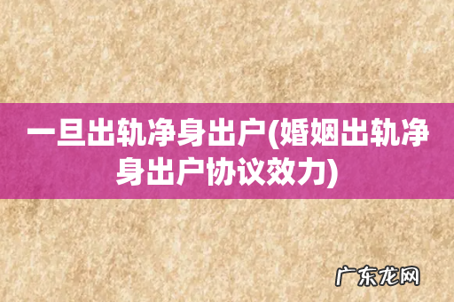 婚姻出轨净身出户协议效力 一旦出轨净身出户
