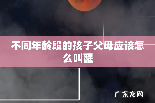 不同年龄段的孩子父母应该怎么叫醒