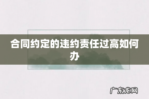 合同约定的违约责任过高如何办