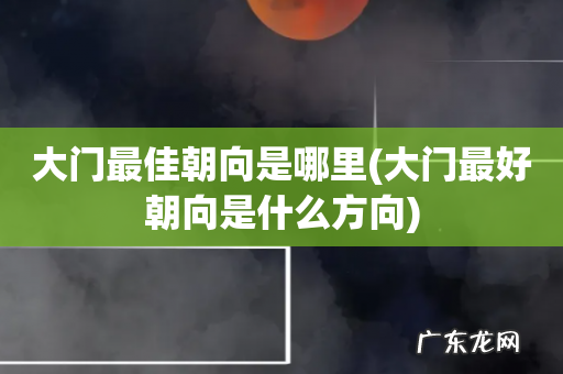大门最好朝向是什么方向 大门最佳朝向是哪里