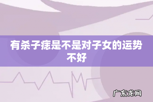 有杀子痣是不是对子女的运势不好