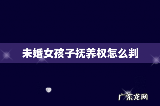 未婚女孩子抚养权怎么判