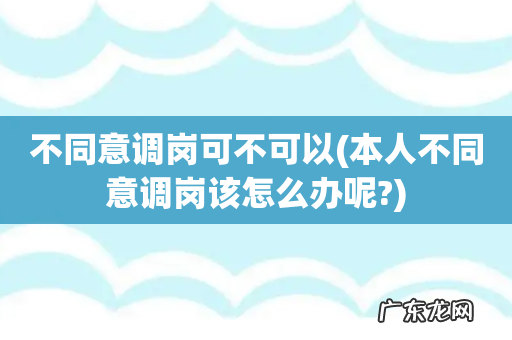 本人不同意调岗该怎么办呢? 不同意调岗可不可以