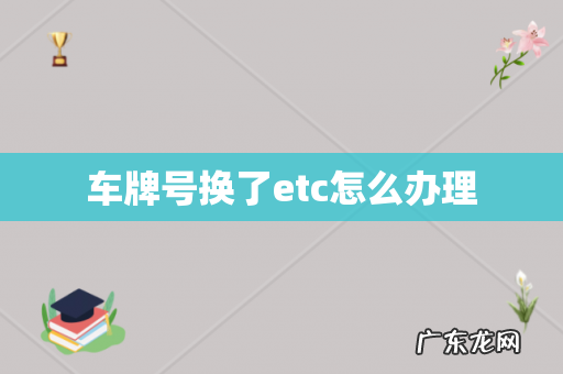 车牌号换了etc怎么办理