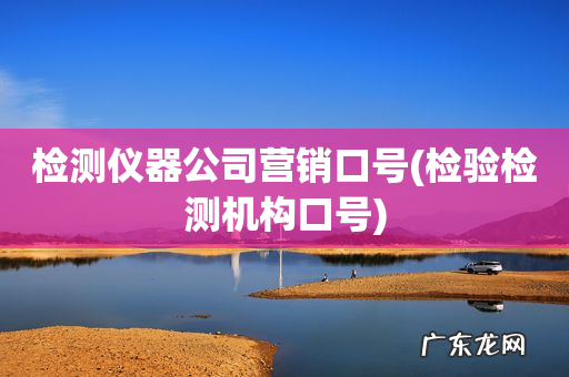 检验检测机构口号 检测仪器公司营销口号