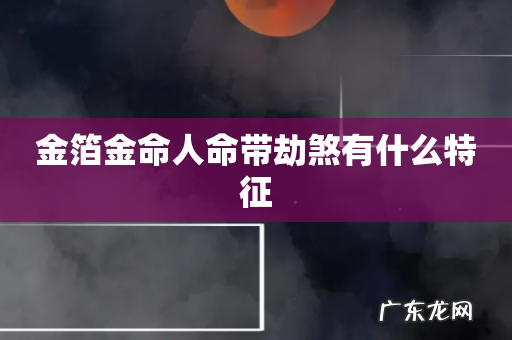 金箔金命人命带劫煞有什么特征
