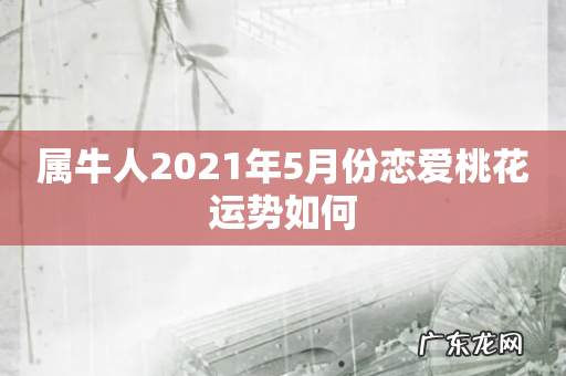 属牛人2021年5月份恋爱桃花运势如何