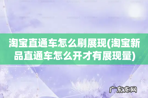 淘宝新品直通车怎么开才有展现量 淘宝直通车怎么刷展现