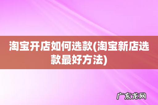 淘宝新店选款最好方法 淘宝开店如何选款