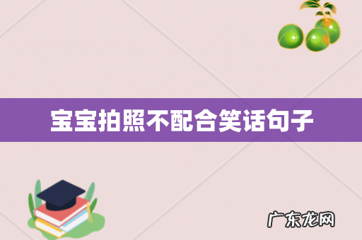 宝宝拍照不配合笑话句子