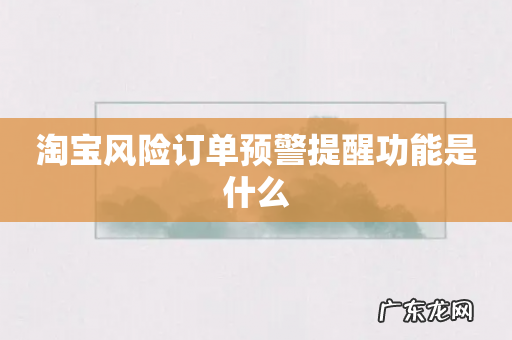 淘宝风险订单预警提醒功能是什么